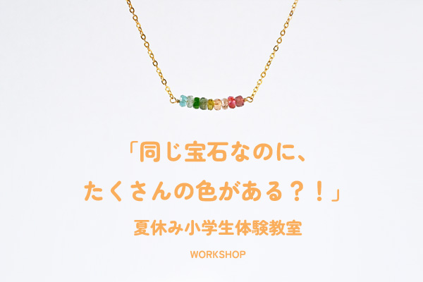 WORKSHOP 夏休み小学生体験教室「同じ宝石なのに、たくさんの色がある？！」＊静岡県浜松市ジュエリープシュケー
